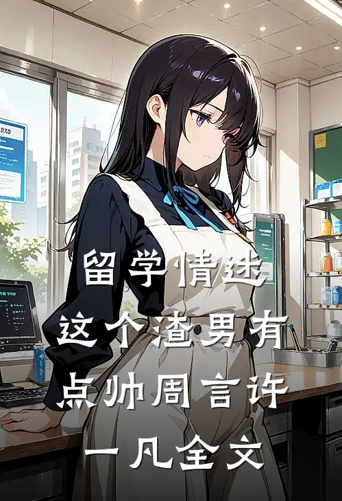 留学情迷，这个渣男有点帅周言许一凡全文