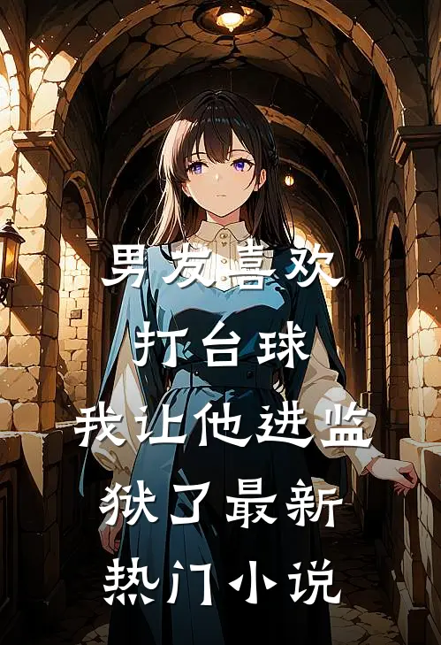 男友喜欢打台球，我让他进监狱了最新热门小说