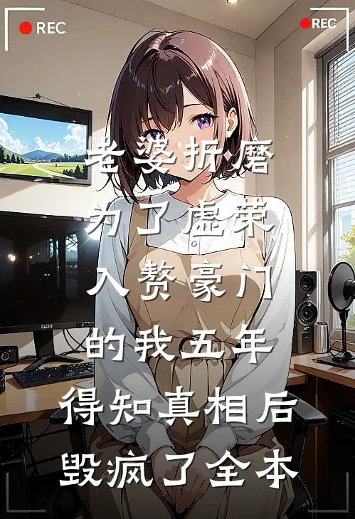 老婆折磨为了虚荣入赘豪门的我五年，得知真相后毁疯了全本