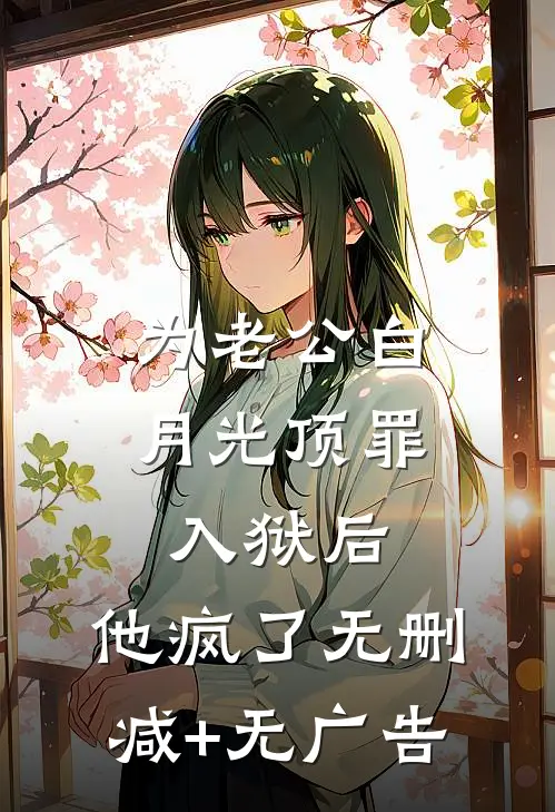 为老公白月光顶罪入狱后，他疯了无删减+无广告