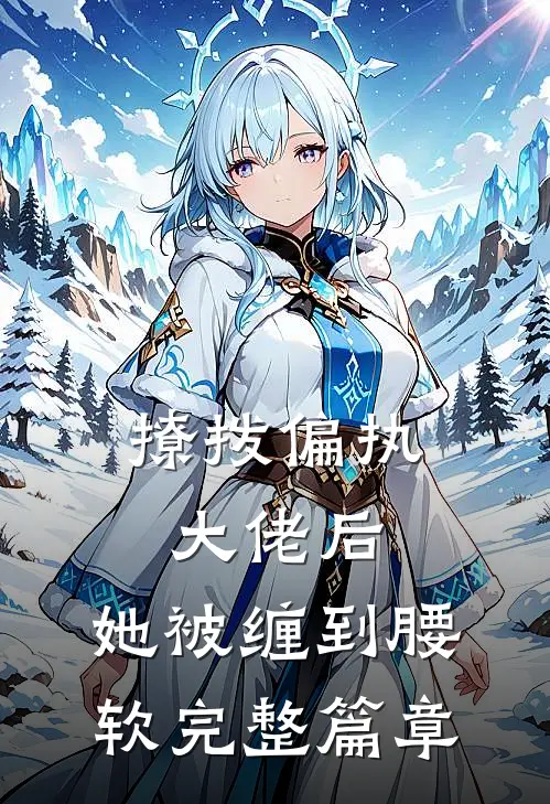 撩拨偏执大佬后，她被缠到腰软完整篇章