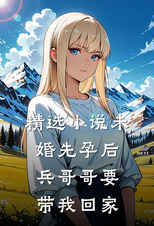 精选小说未婚先孕后，兵哥哥要带我回家
