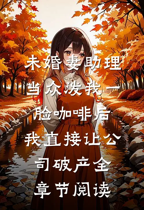 未婚妻助理当众泼我一脸咖啡后，我直接让公司破产全章节阅读