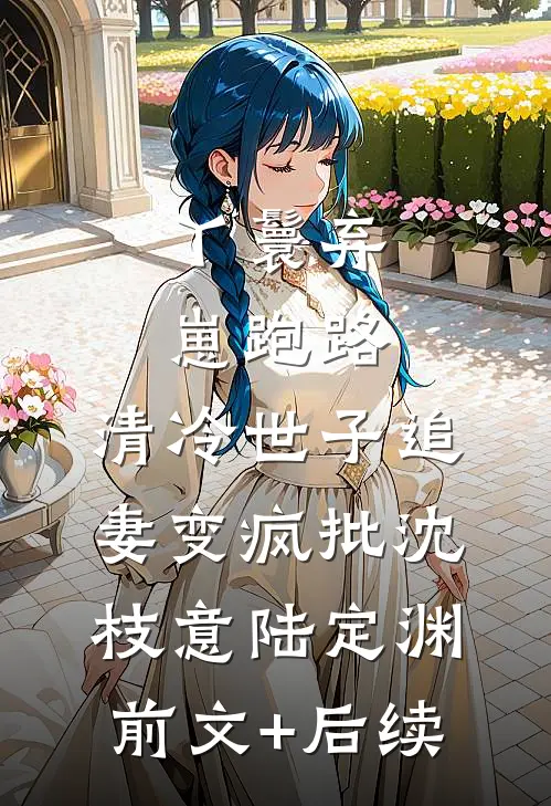 丫鬟弃崽跑路，清冷世子追妻变疯批沈枝意陆定渊前文+后续