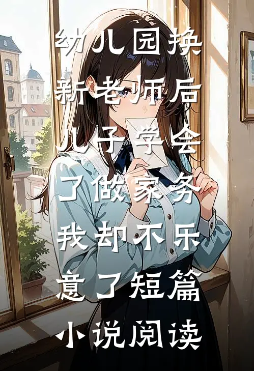 幼儿园换新老师后儿子学会了做家务，我却不乐意了短篇小说阅读