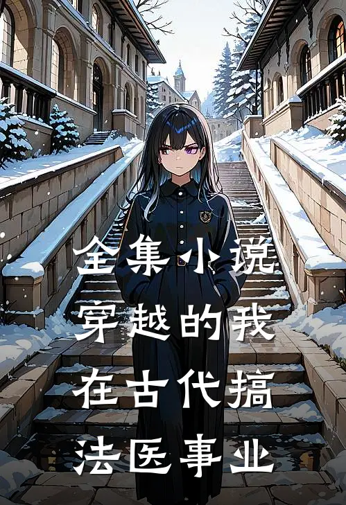 全集小说穿越的我，在古代搞法医事业