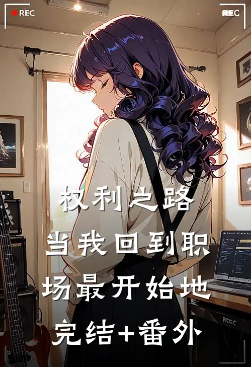 权利之路：当我回到职场最开始地完结+番外