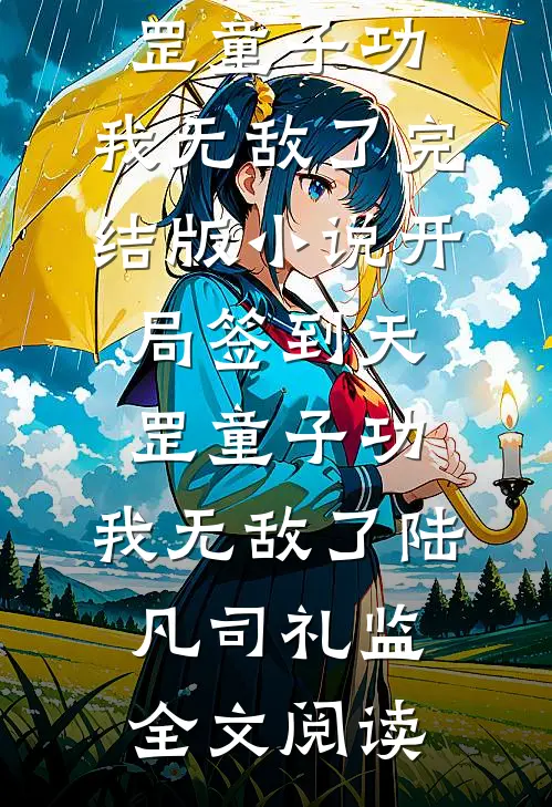 开局签到天罡童子功，我无敌了完结版小说_开局签到天罡童子功，我无敌了陆凡司礼监全文阅读