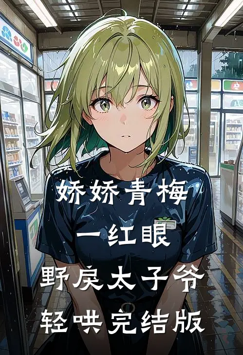 娇娇青梅一红眼，野戾太子爷轻哄完结版
