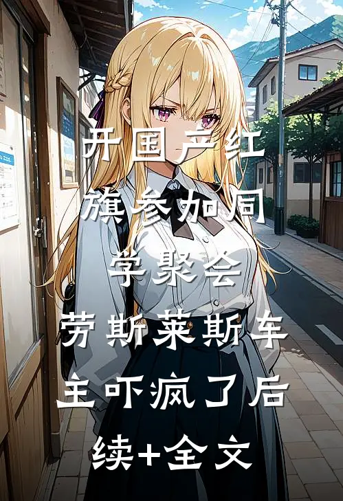 开国产红旗参加同学聚会，劳斯莱斯车主吓疯了后续+全文