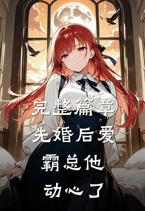 完整篇章先婚后爱，霸总他动心了