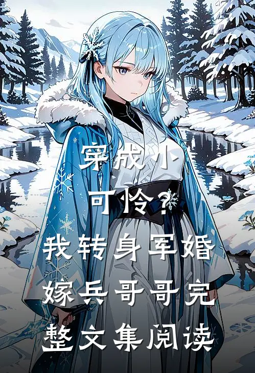 穿成小可怜？我转身军婚嫁兵哥哥完整文集阅读