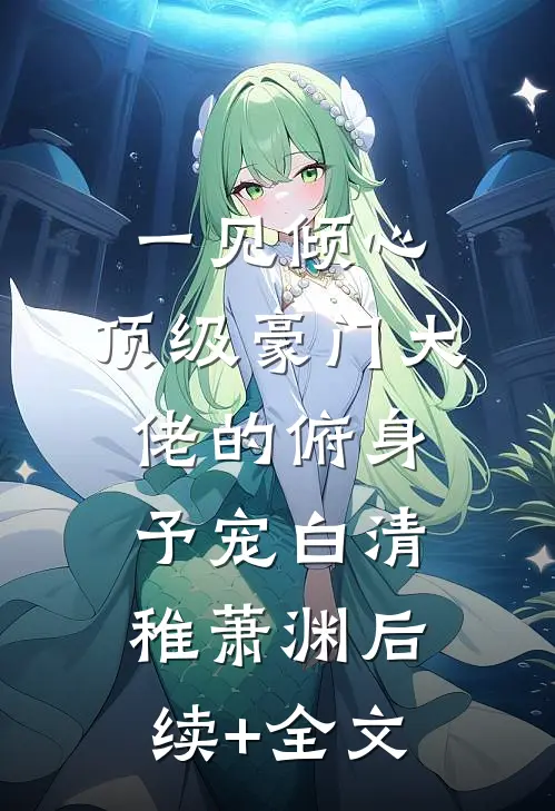 一见倾心：顶级豪门大佬的俯身予宠白清稚萧渊后续+全文