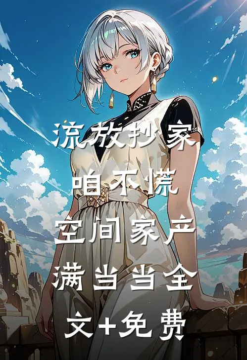 流放抄家咱不慌，空间家产满当当全文+免费