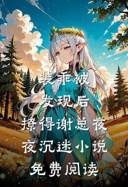 装乖被发现后，撩得谢总夜夜沉迷小说免费阅读