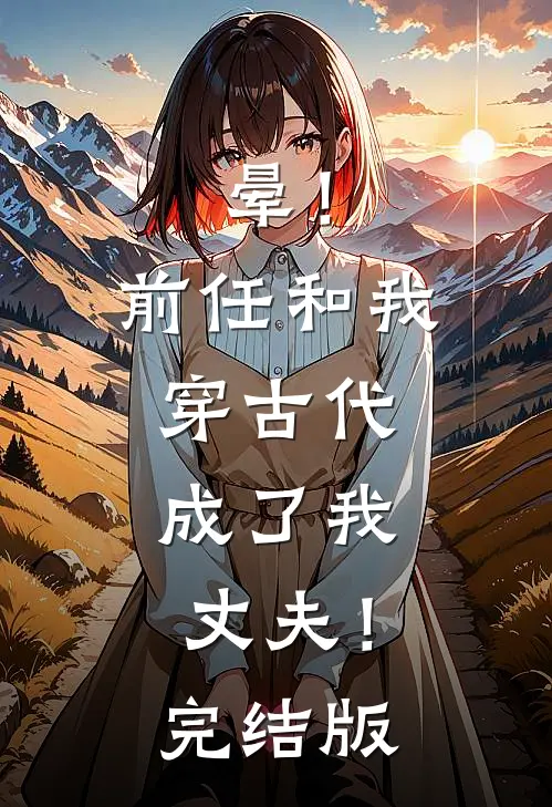 晕！前任和我穿古代，成了我丈夫！完结版