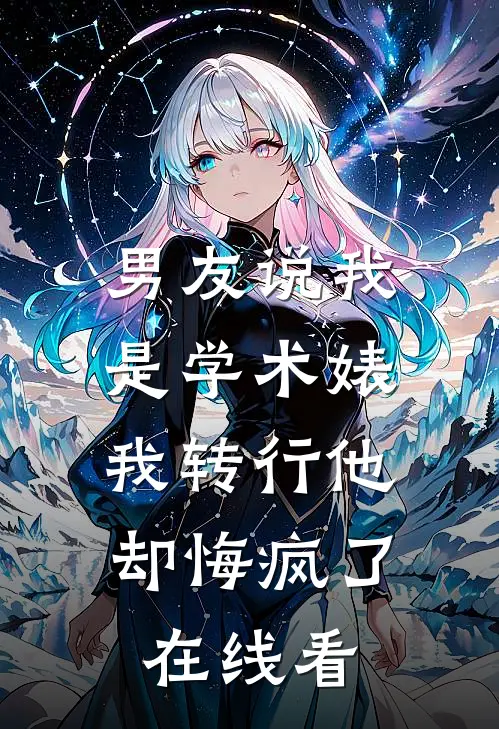 男友说我是学术婊，我转行他却悔疯了在线看