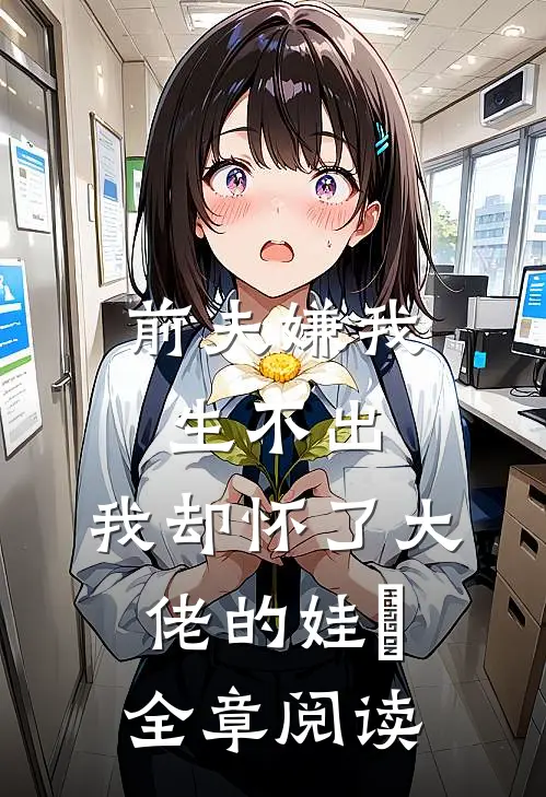 前夫嫌我生不出，我却怀了大佬的娃​全章阅读