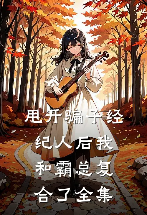 甩开骗子经纪人后我和霸总复合了 全集