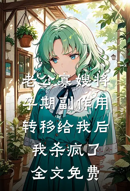 老公寡嫂将孕期副作用转移给我后，我杀疯了全文免费