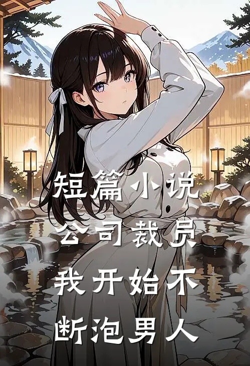 短篇小说公司裁员，我开始不断泡男人