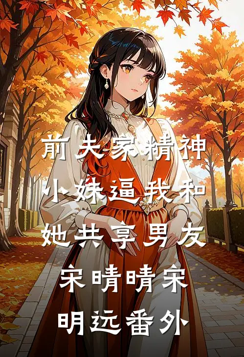 前夫家精神小妹逼我和她共享男友宋晴晴宋明远番外