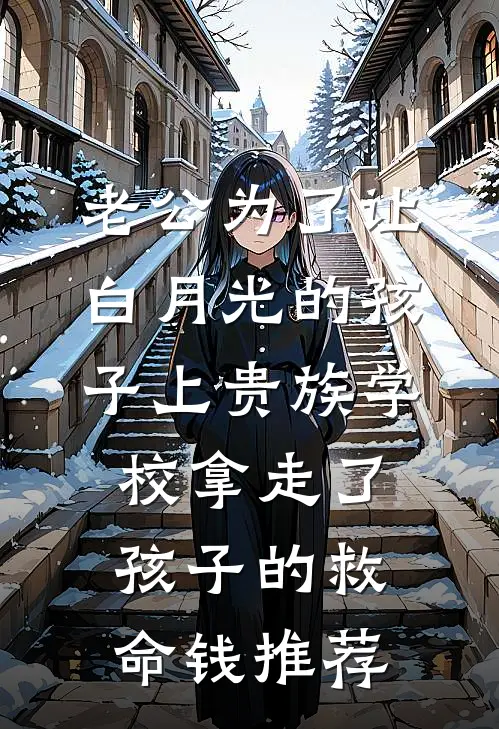 老公为了让白月光的孩子上贵族学校拿走了孩子的救命钱推荐