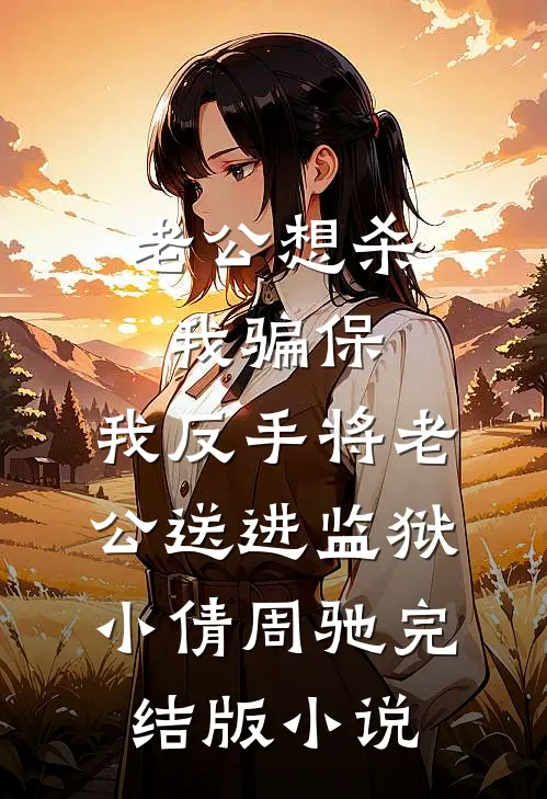 老公想杀我骗保，我反手将老公送进监狱小倩周驰完结版小说