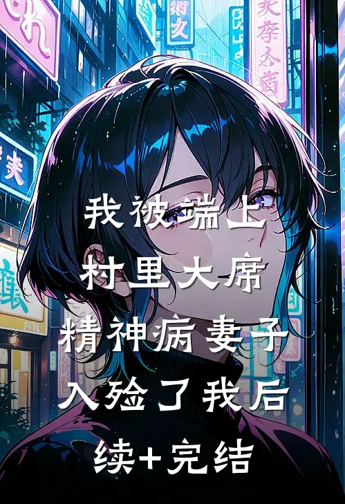 我被端上村里大席，精神病妻子入殓了我后续+完结