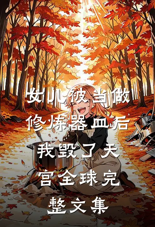 女儿被当做修炼器皿后，我毁了天宫全球完整文集
