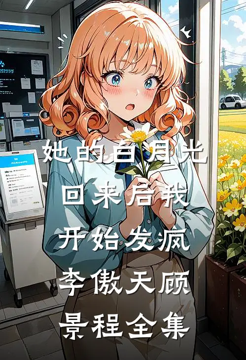 她的白月光回来后我开始发疯李傲天顾景程 全集