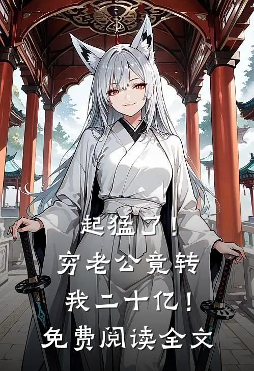 起猛了！穷老公竟转我二十亿！免费阅读全文