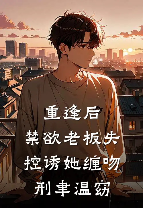 重逢后，禁欲老板失控诱她缠吻刑聿温窈