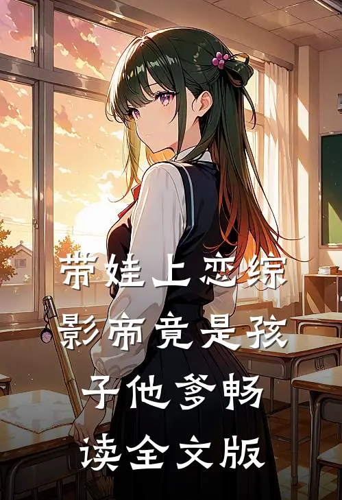 带娃上恋综，影帝竟是孩子他爹畅读全文版