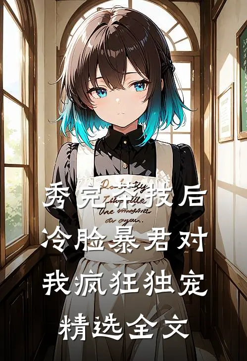 秀完茶技后，冷脸暴君对我疯狂独宠精选全文