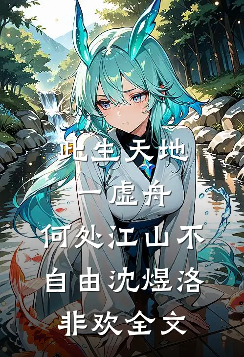 此生天地一虚舟，何处江山不自由沈煜洛非欢全文