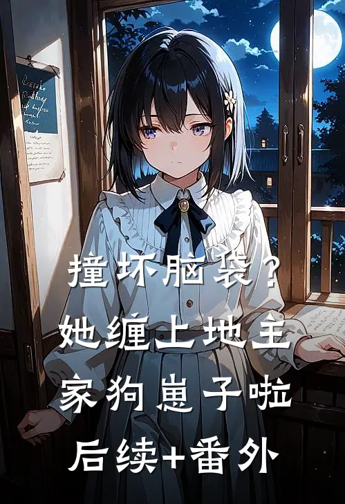 撞坏脑袋？她缠上地主家狗崽子啦后续+番外