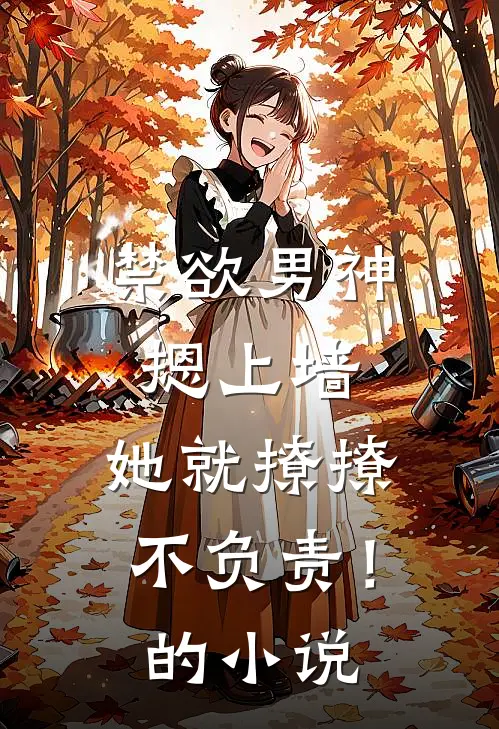 禁欲男神摁上墙，她就撩撩不负责！的小说