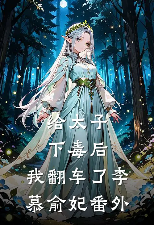给太子下毒后，我翻车了李慕俞妃 番外