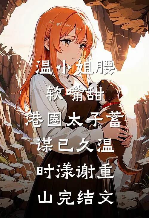 温小姐腰软嘴甜，港圈太子蓄谋已久温时漾谢重山完结文