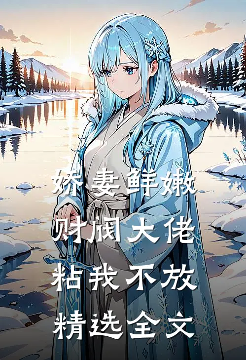 娇妻鲜嫩，财阀大佬粘我不放精选全文