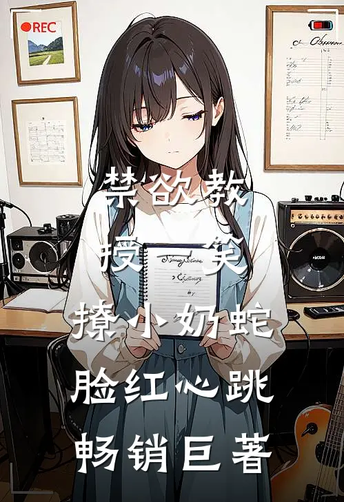 禁欲教授一笑，撩小奶蛇脸红心跳畅销巨著