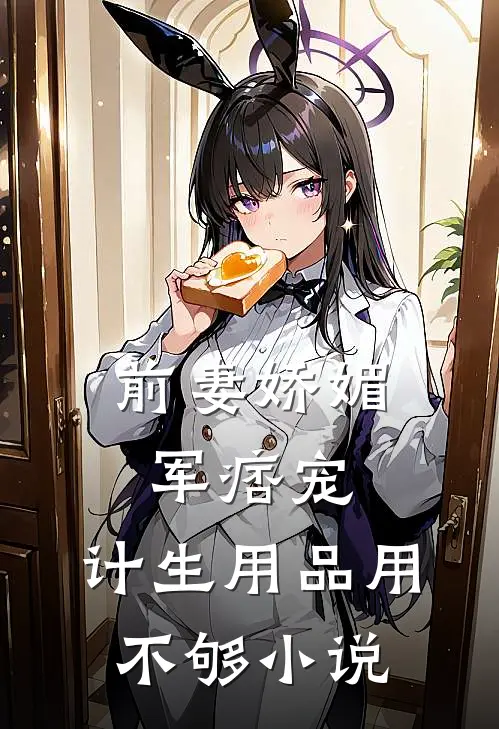前妻娇媚军痞宠，计生用品用不够小说