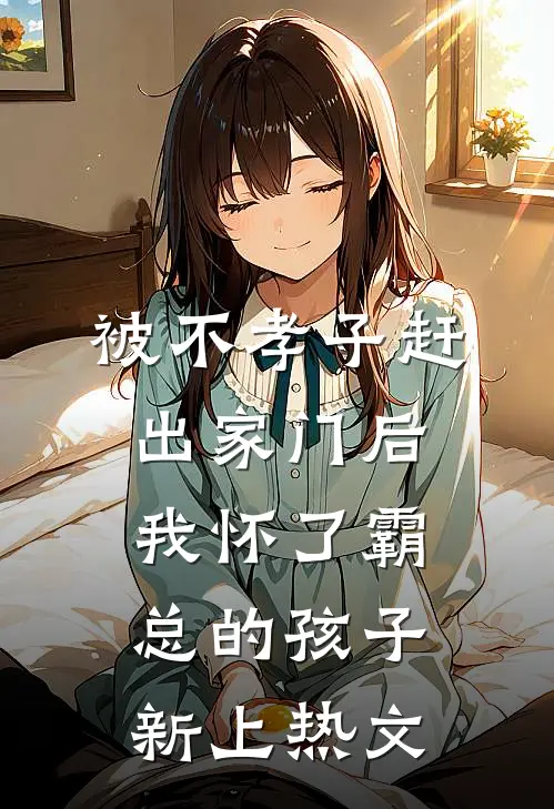 被不孝子赶出家门后，我怀了霸总的孩子新上热文