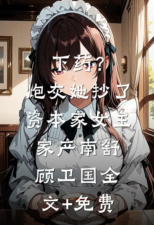 下药？炮灰她抄了资本家女主家产南舒顾卫国全文+免费