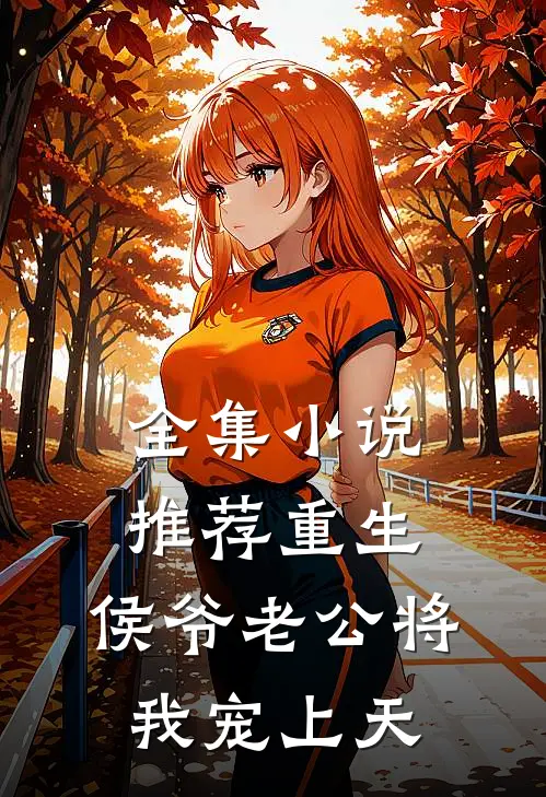 全集小说推荐重生：侯爷老公将我宠上天