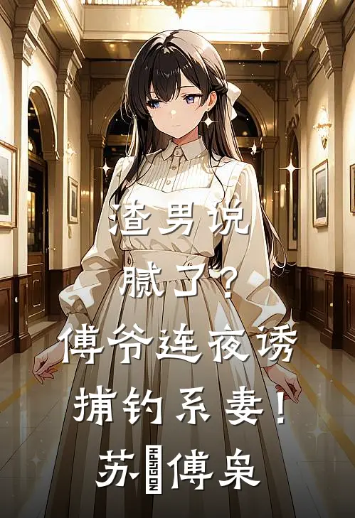 渣男说腻了？傅爷连夜诱捕钓系妻！苏婠傅枭
