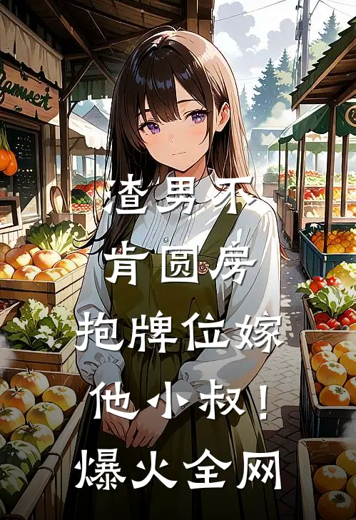 渣男不肯圆房，抱牌位嫁他小叔！爆火全网