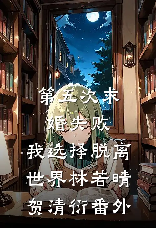 第五次求婚失败，我选择脱离世界林若晴贺清衍番外
