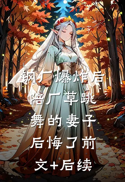 钢厂爆炸后，陪厂草跳舞的妻子后悔了前文+后续
